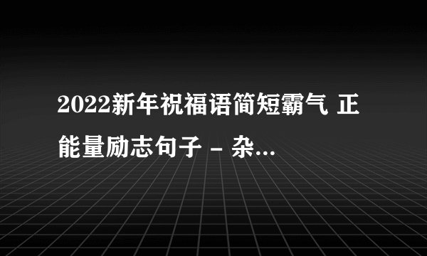 2022新年祝福语简短霸气 正能量励志句子 - 杂谈 - 盆栽百科网