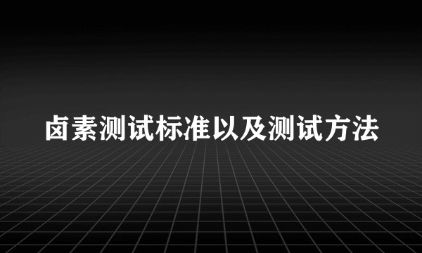 卤素测试标准以及测试方法