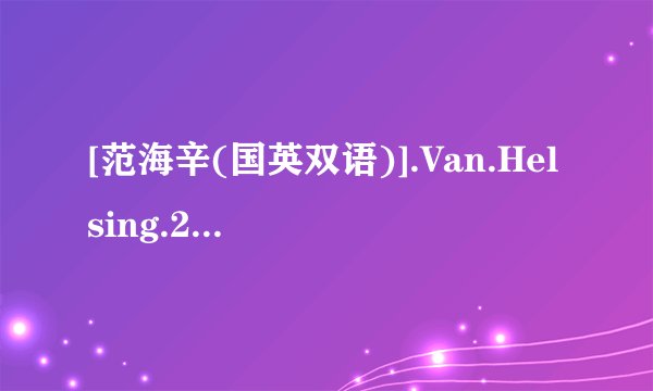 [范海辛(国英双语)].Van.Helsing.2004.Bluray.720p.x264.AC3.2Audios-CMCT高清完整版下载，