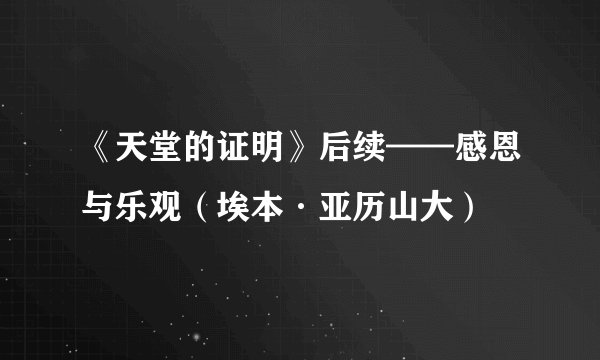 《天堂的证明》后续——感恩与乐观（埃本·亚历山大）