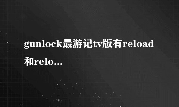 gunlock最游记tv版有reload和reloadgunlock那分别是第二部和第三部吗