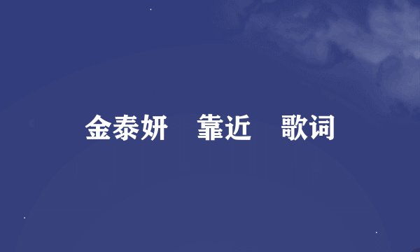 金泰妍 靠近 歌词