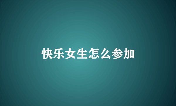 快乐女生怎么参加