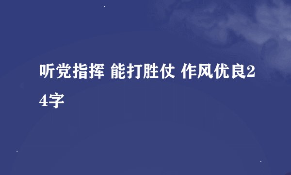 听党指挥 能打胜仗 作风优良24字