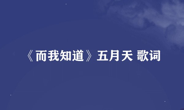 《而我知道》五月天 歌词