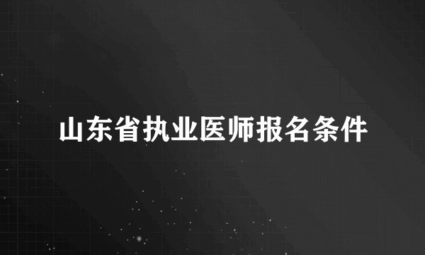 山东省执业医师报名条件