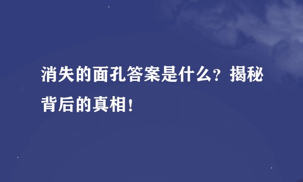 消失的面孔答案是什么？揭秘背后的真相！