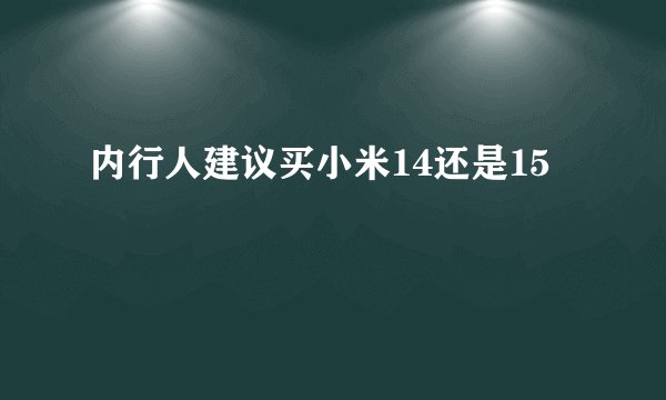 内行人建议买小米14还是15