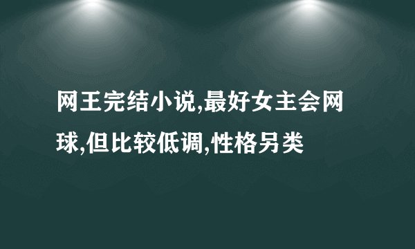 网王完结小说,最好女主会网球,但比较低调,性格另类