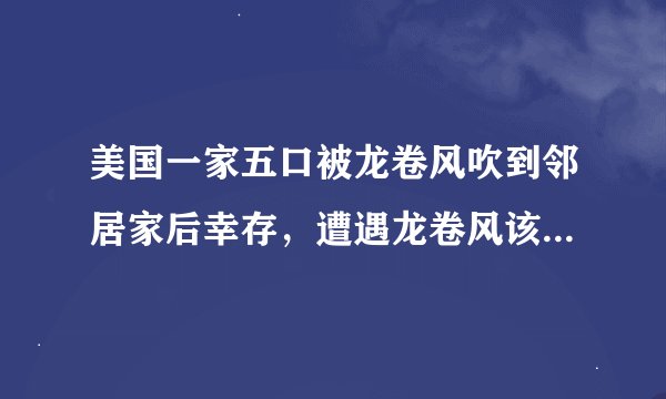 美国一家五口被龙卷风吹到邻居家后幸存，遭遇龙卷风该如何保命？