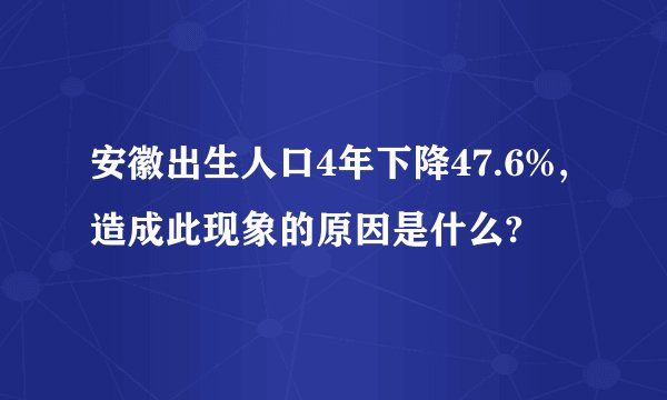 安徽出生人口4年下降47.6%,造成此现象的原因是什么?
