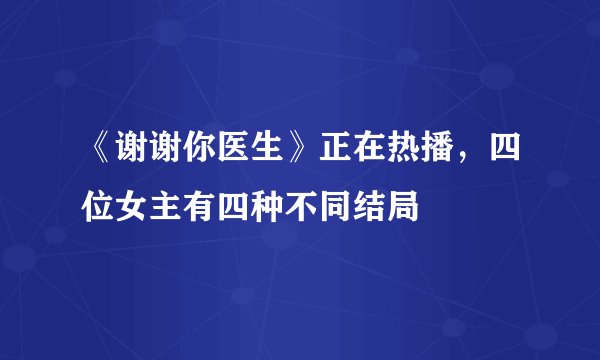 《谢谢你医生》正在热播，四位女主有四种不同结局