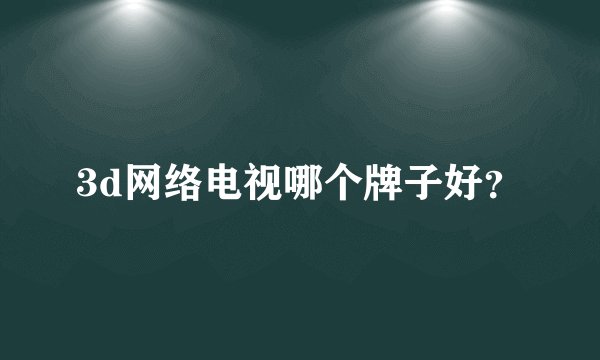 3d网络电视哪个牌子好？