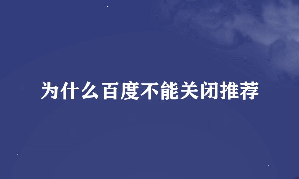 为什么百度不能关闭推荐