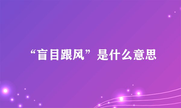 “盲目跟风”是什么意思