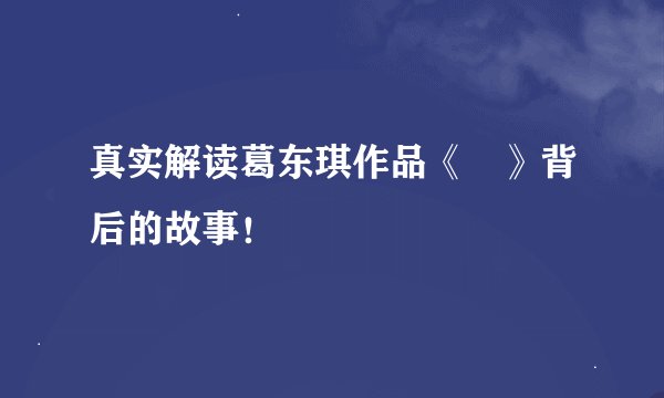 真实解读葛东琪作品《囍》背后的故事！