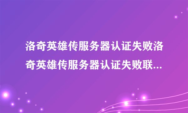 洛奇英雄传服务器认证失败洛奇英雄传服务器认证失败联想电脑怎么解决