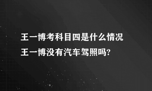王一博考科目四是什么情况 王一博没有汽车驾照吗?