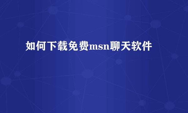 如何下载免费msn聊天软件