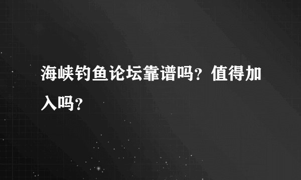 海峡钓鱼论坛靠谱吗？值得加入吗？