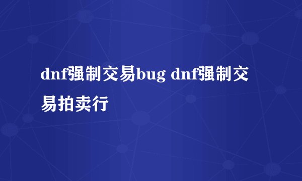 dnf强制交易bug dnf强制交易拍卖行
