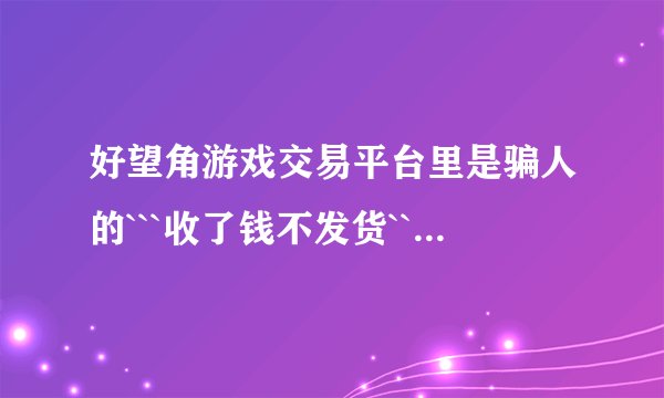 好望角游戏交易平台里是骗人的```收了钱不发货``` 还不可以把钱追回来