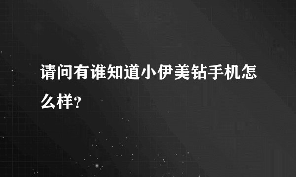 请问有谁知道小伊美钻手机怎么样?