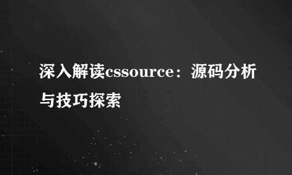 深入解读cssource：源码分析与技巧探索