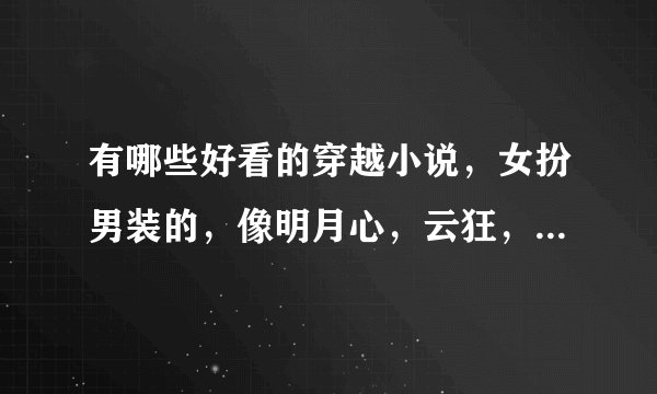 有哪些好看的穿越小说，女扮男装的，像明月心，云狂，云醉月微眠，清冷公子之类的。
