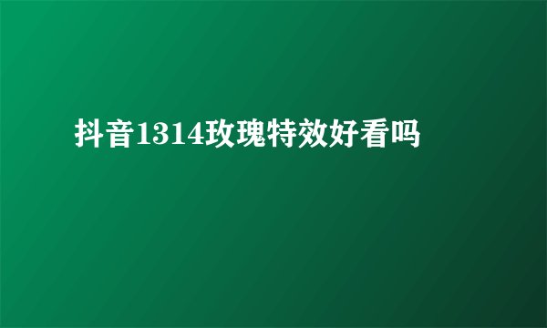 抖音1314玫瑰特效好看吗