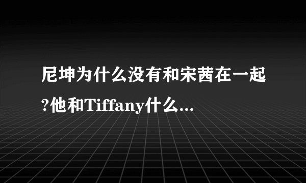 尼坤为什么没有和宋茜在一起?他和Tiffany什么时候开始恋爱