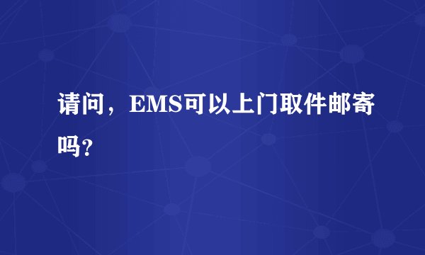 请问，EMS可以上门取件邮寄吗？