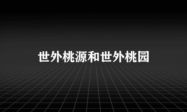 世外桃源和世外桃园