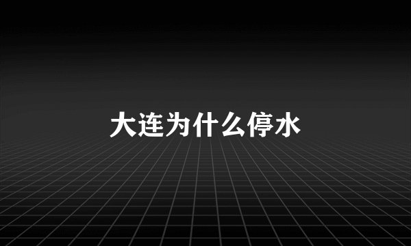 大连为什么停水
