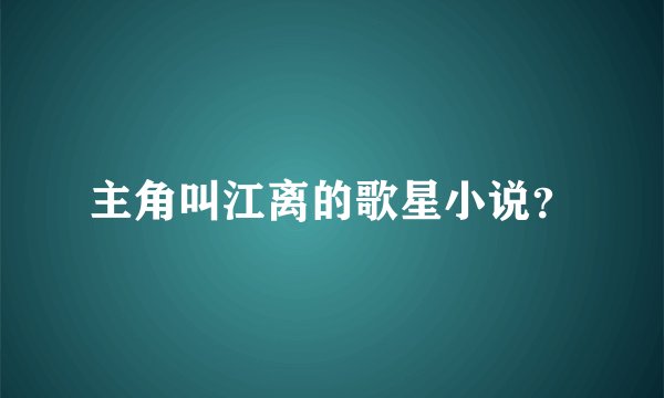 主角叫江离的歌星小说？