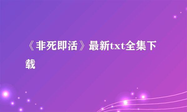 《非死即活》最新txt全集下载