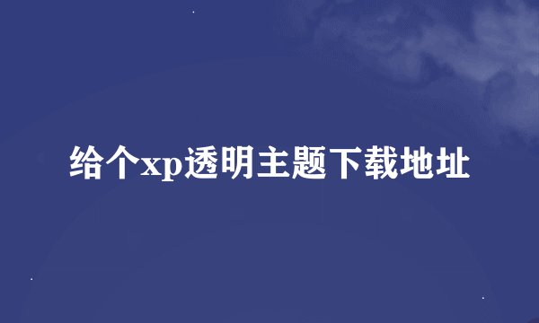 给个xp透明主题下载地址