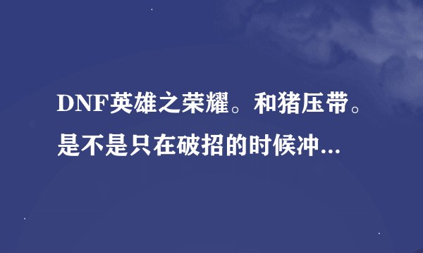 DNF英雄之荣耀。和猪压带。是不是只在破招的时候冲突？我是武神带