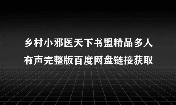 乡村小邪医天下书盟精品多人有声完整版百度网盘链接获取