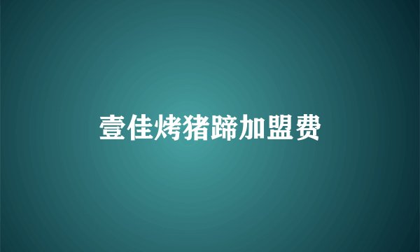 壹佳烤猪蹄加盟费