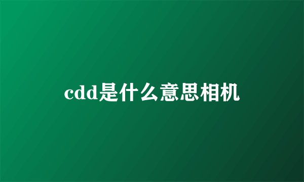 cdd是什么意思相机