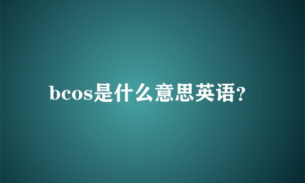 bcos是什么意思英语？