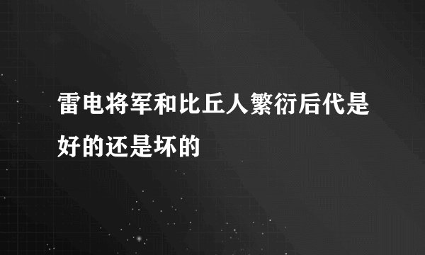 雷电将军和比丘人繁衍后代是好的还是坏的