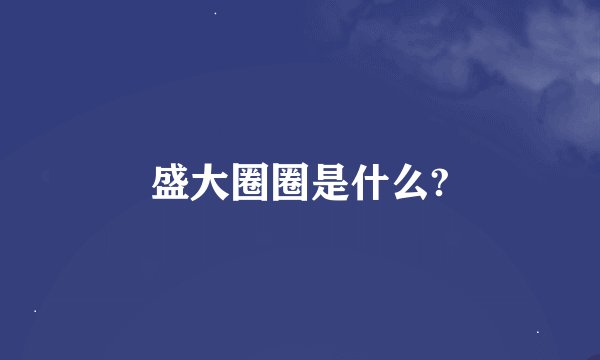 盛大圈圈是什么?