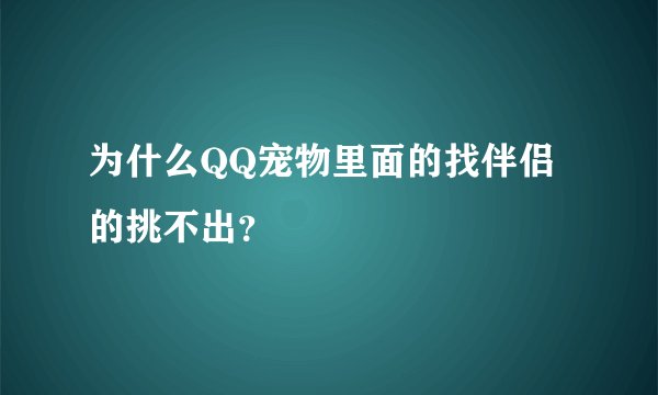 为什么QQ宠物里面的找伴侣的挑不出？