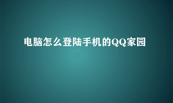 电脑怎么登陆手机的QQ家园