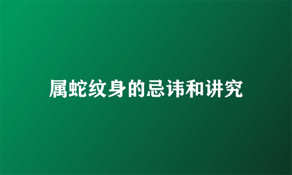 属蛇纹身的忌讳和讲究