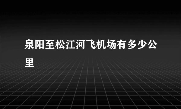 泉阳至松江河飞机场有多少公里