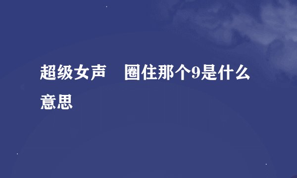 超级女声 圈住那个9是什么意思