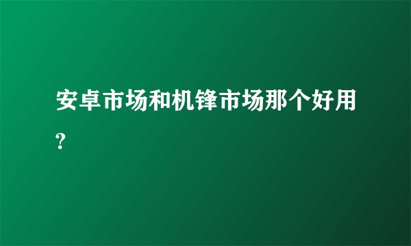 安卓市场和机锋市场那个好用?